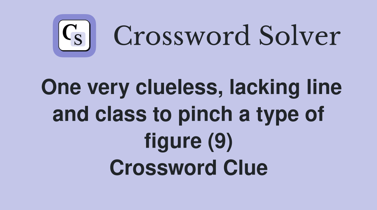 One very clueless, lacking line and class to pinch a type of figure (9) Crossword Clue