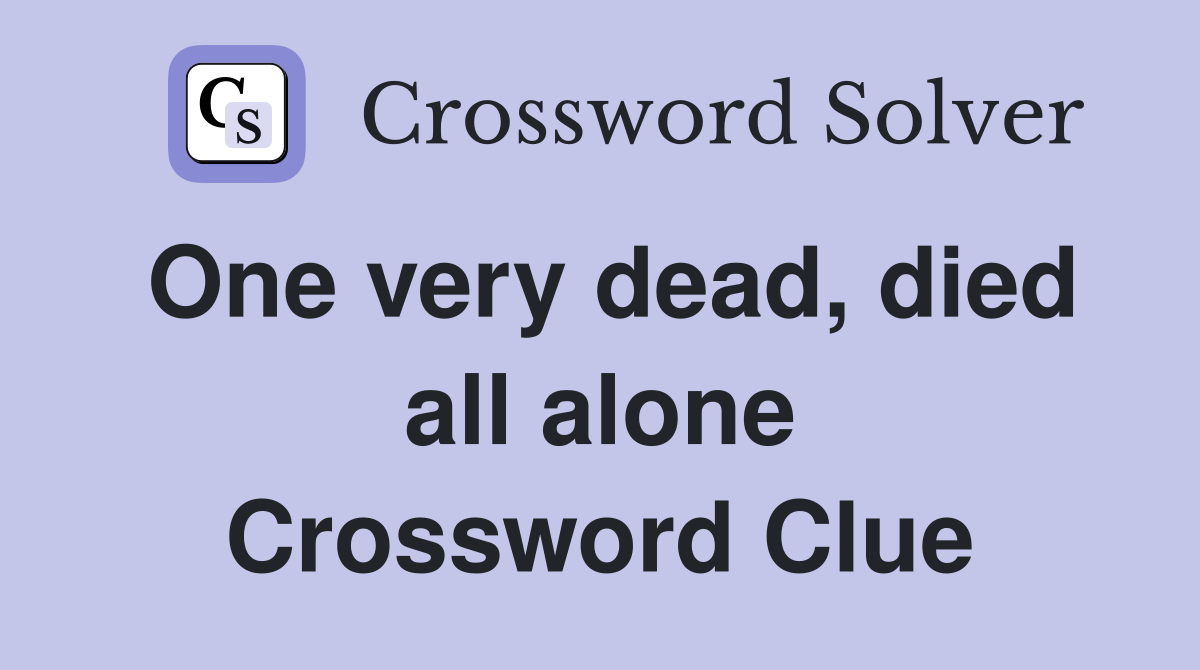 One very dead, died all alone Crossword Clue