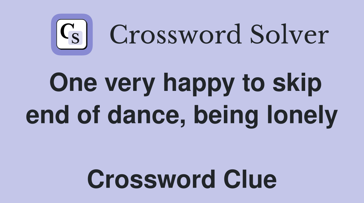 One very happy to skip end of dance, being lonely  Crossword Clue