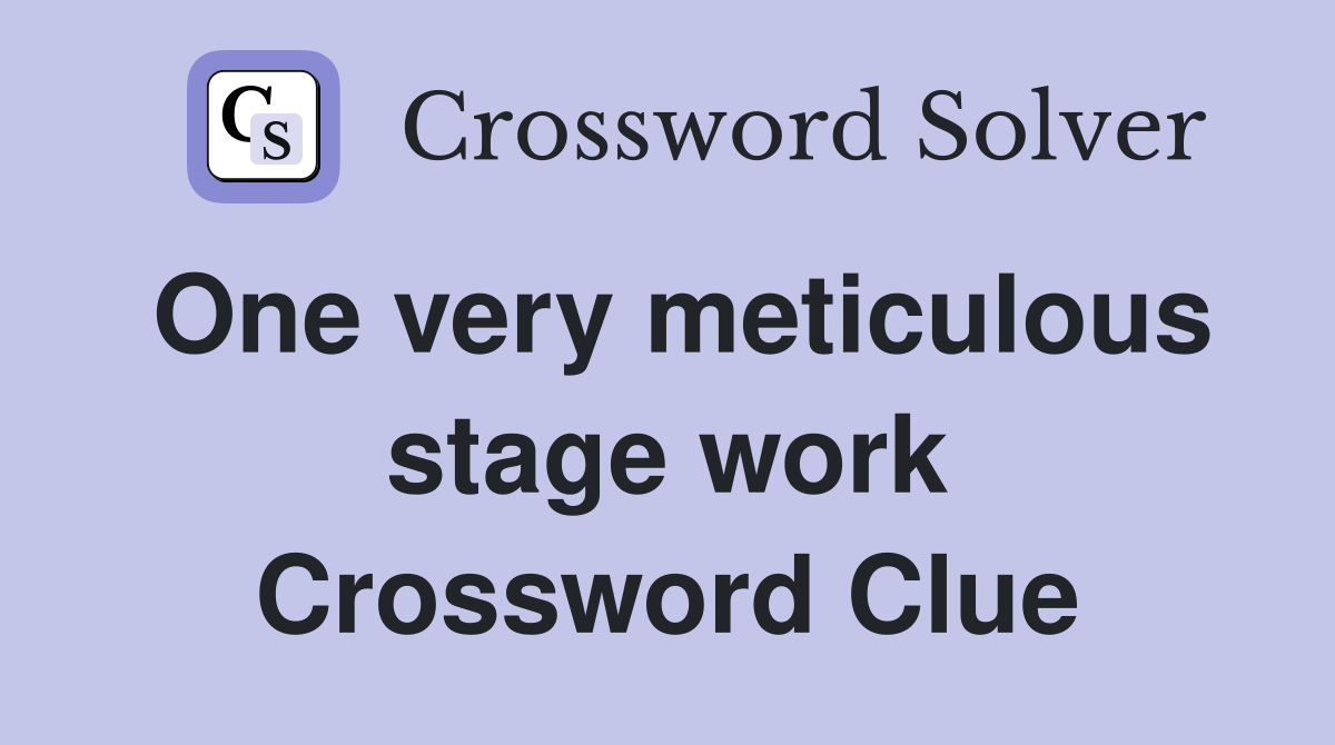 One very meticulous stage work Crossword Clue