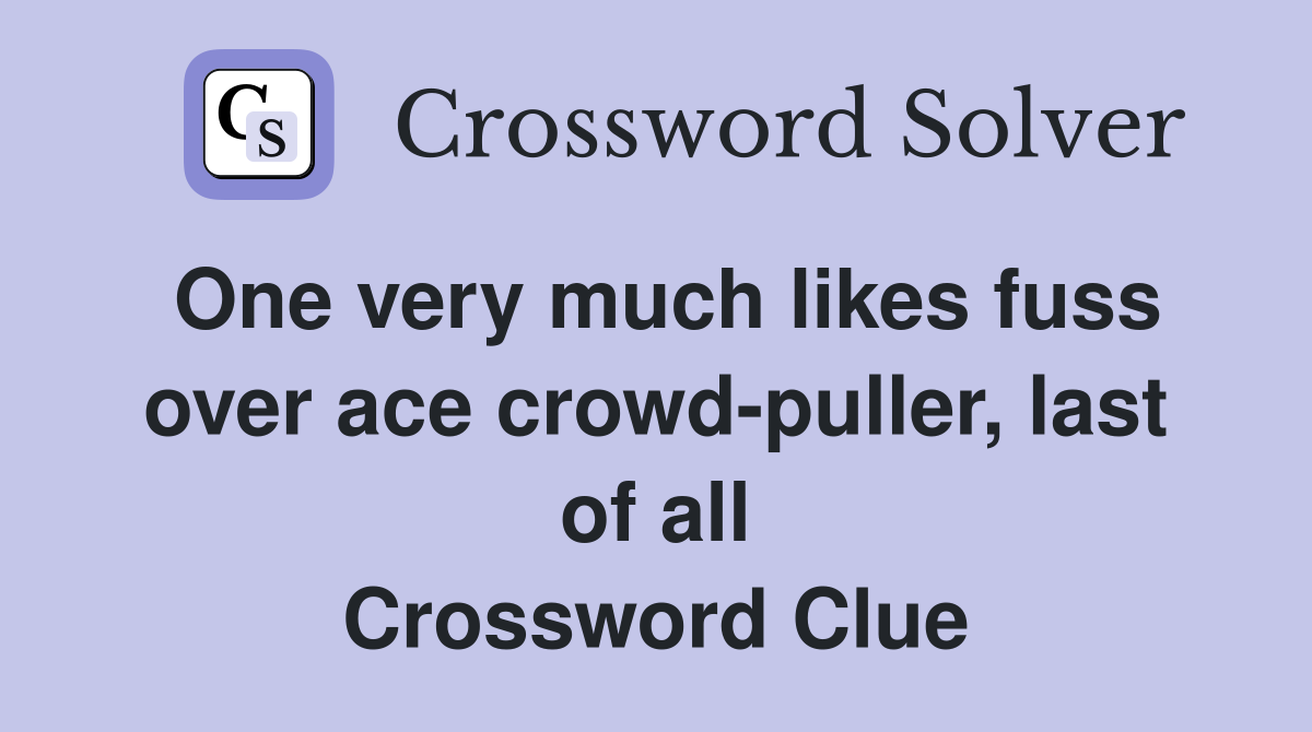 One very much likes fuss over ace crowd-puller, last of all Crossword Clue