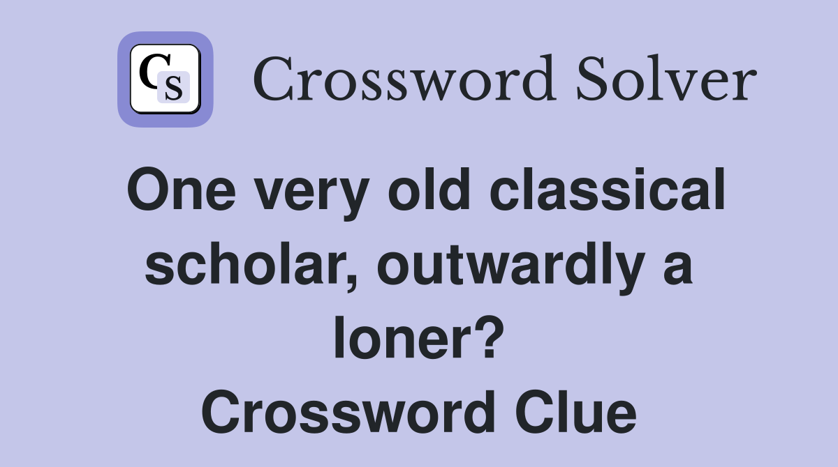 One very old classical scholar, outwardly a loner? Crossword Clue