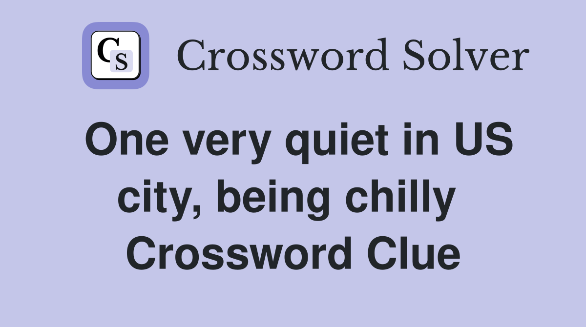 One very quiet in US city, being chilly  Crossword Clue