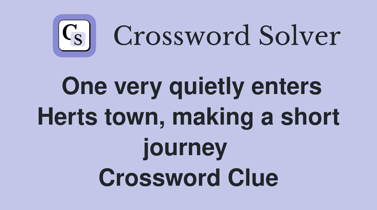 One very quietly enters Herts town, making a short journey  Crossword Clue