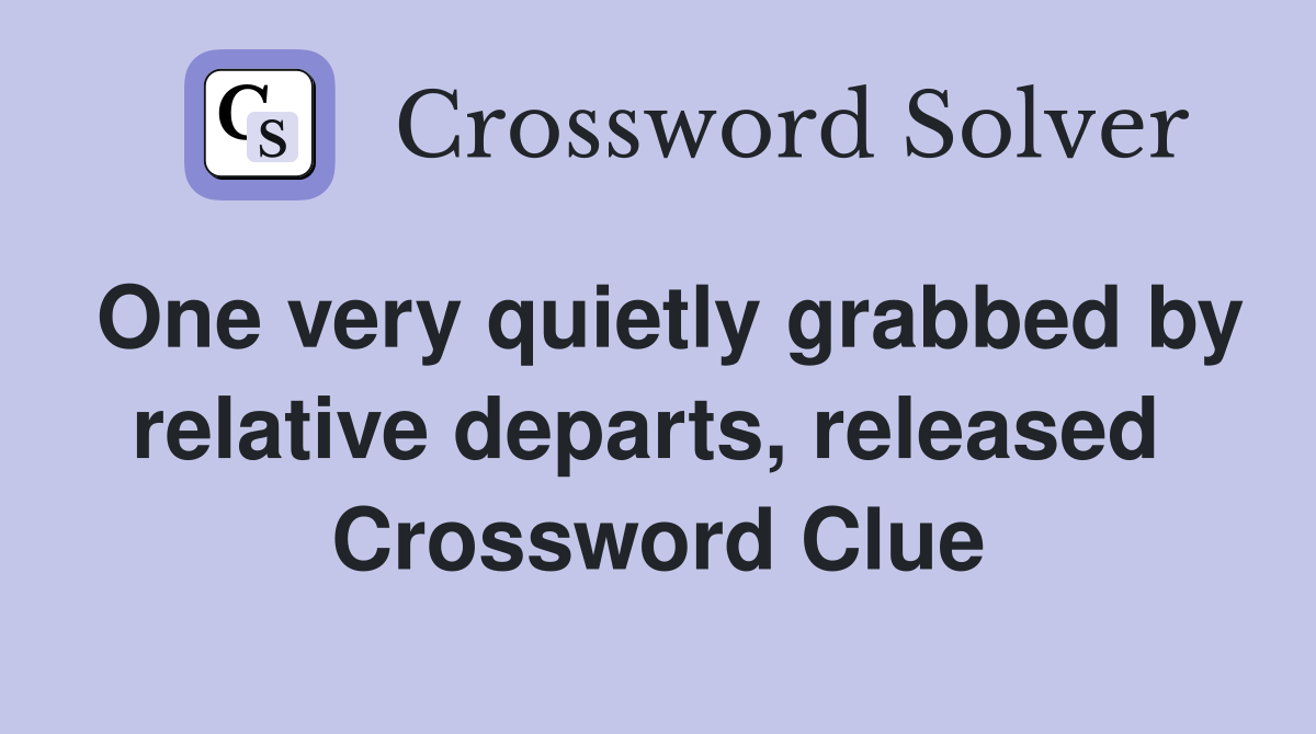 One very quietly grabbed by relative departs, released  Crossword Clue