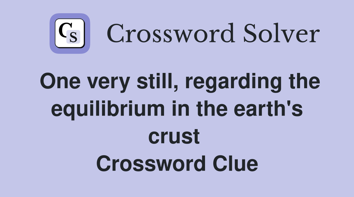 One very still, regarding the equilibrium in the earth's crust  Crossword Clue
