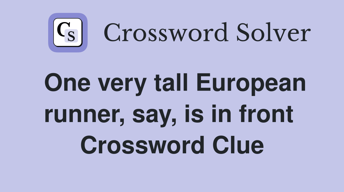 One very tall European runner, say, is in front  Crossword Clue