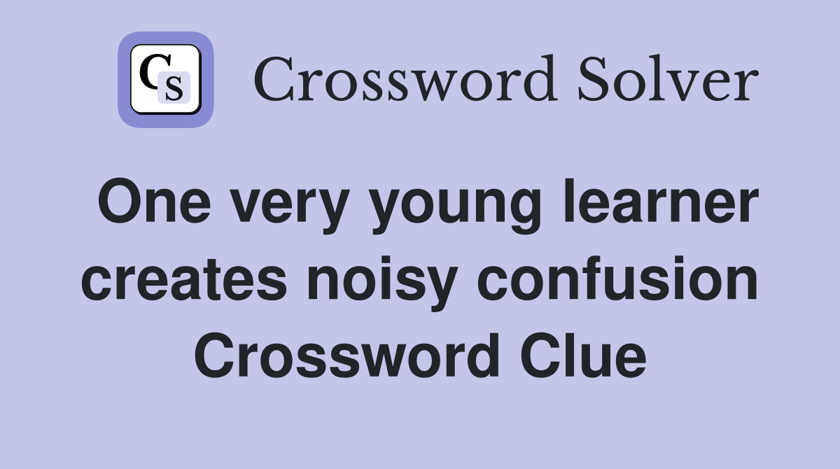 One very young learner creates noisy confusion Crossword Clue