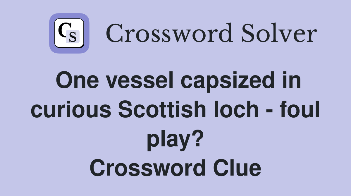 One vessel capsized in curious Scottish loch - foul play? Crossword Clue
