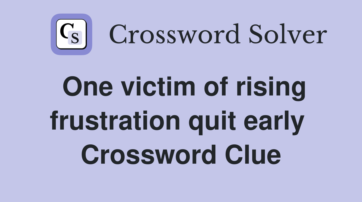 One victim of rising frustration quit early  Crossword Clue