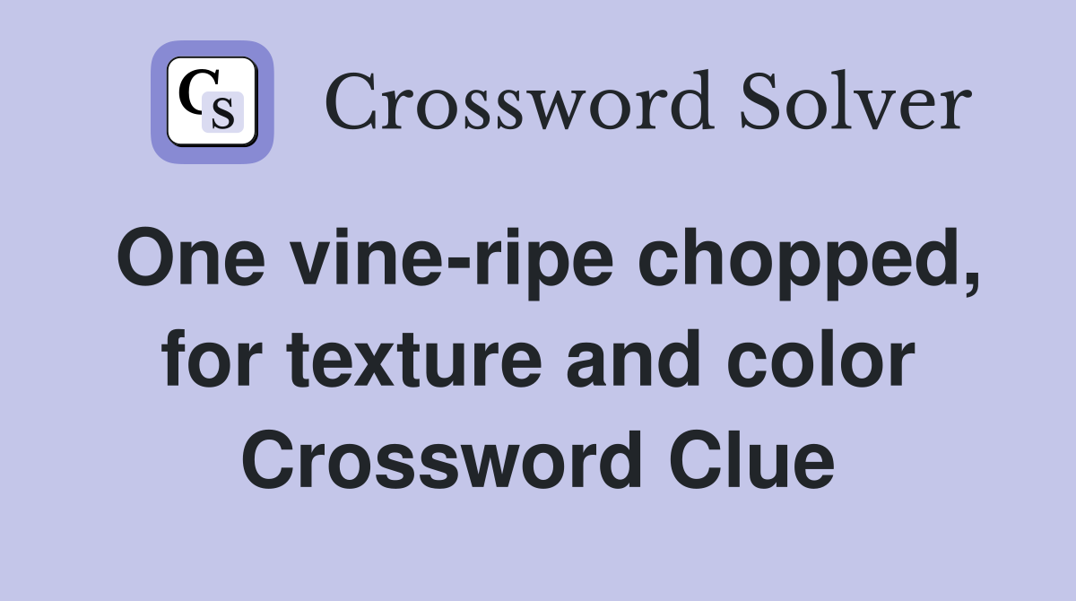 One vine-ripe chopped, for texture and color Crossword Clue