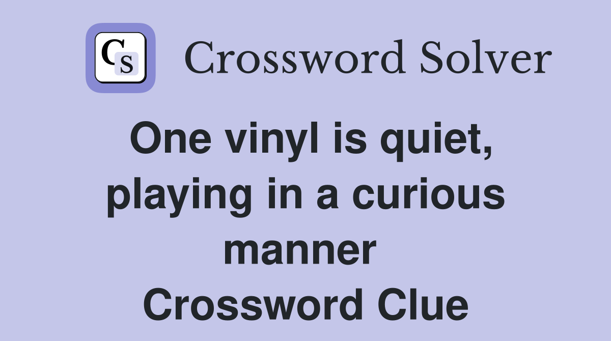 One vinyl is quiet, playing in a curious manner  Crossword Clue
