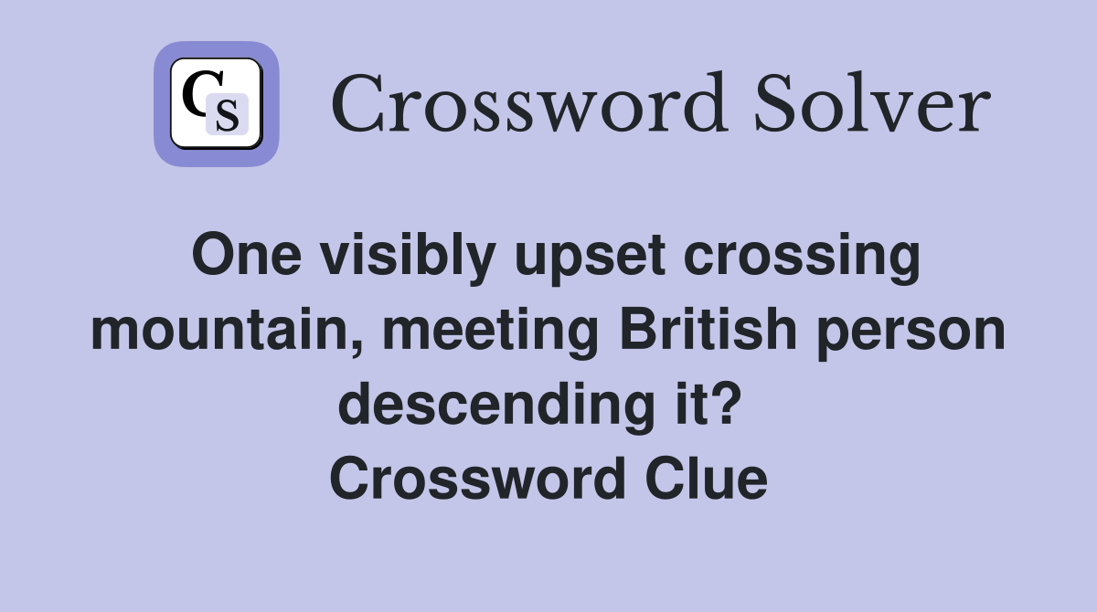One visibly upset crossing mountain, meeting British person descending it?  Crossword Clue