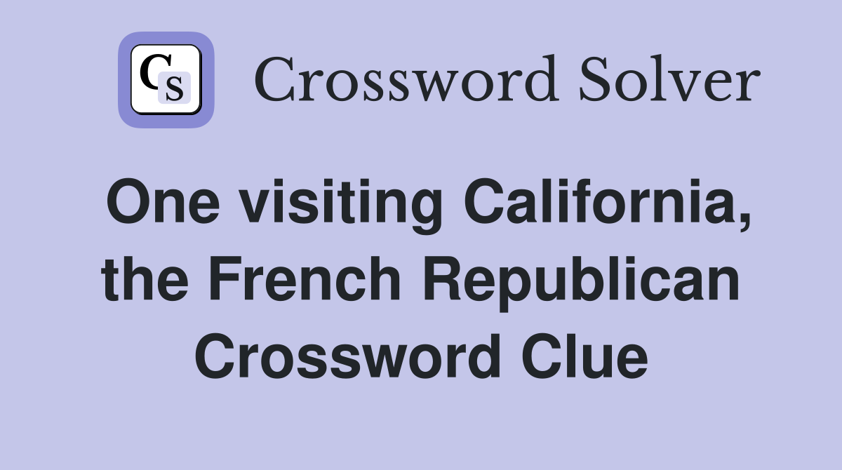 One visiting California, the French Republican Crossword Clue