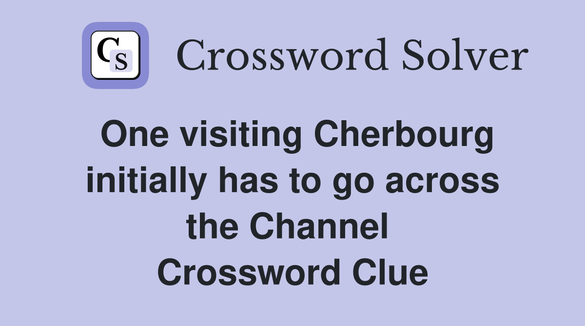 One visiting Cherbourg initially has to go across the Channel  Crossword Clue