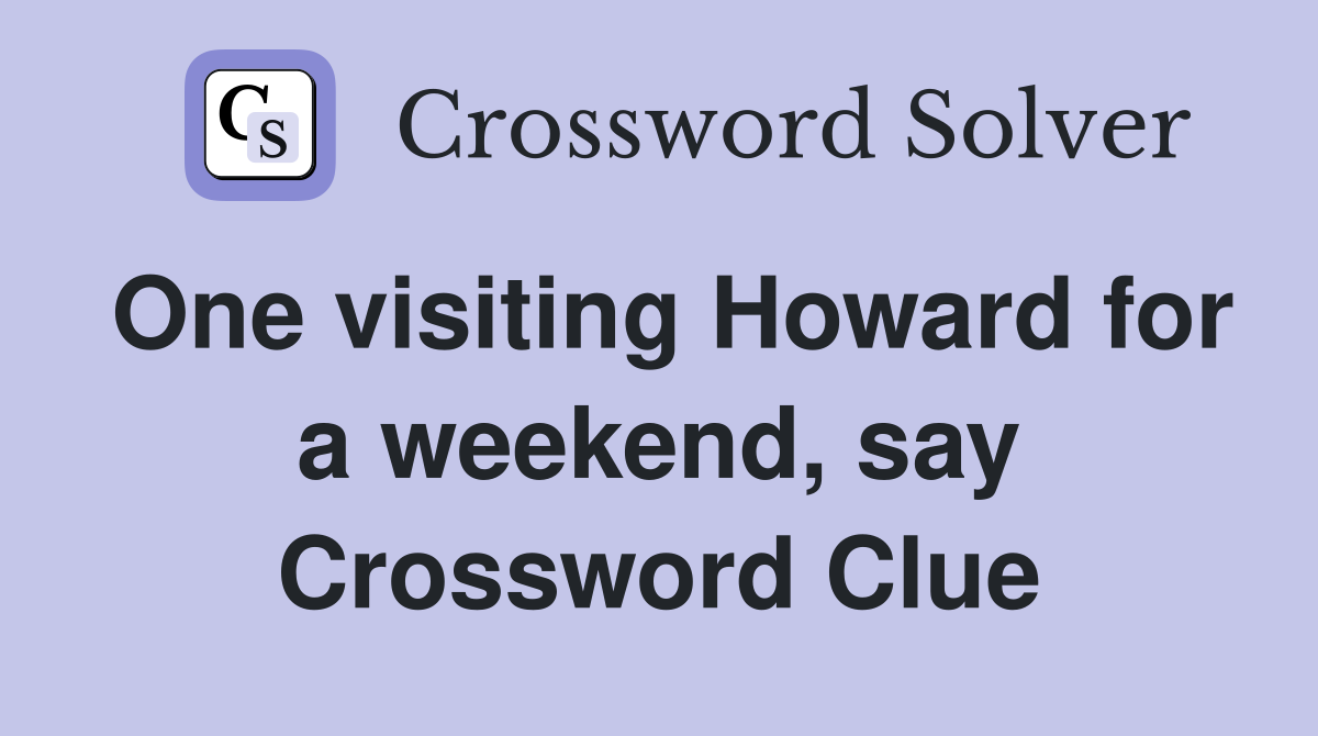 One visiting Howard for a weekend, say Crossword Clue