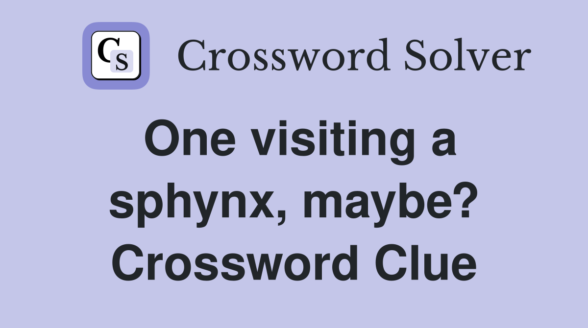 One visiting a sphynx, maybe? Crossword Clue