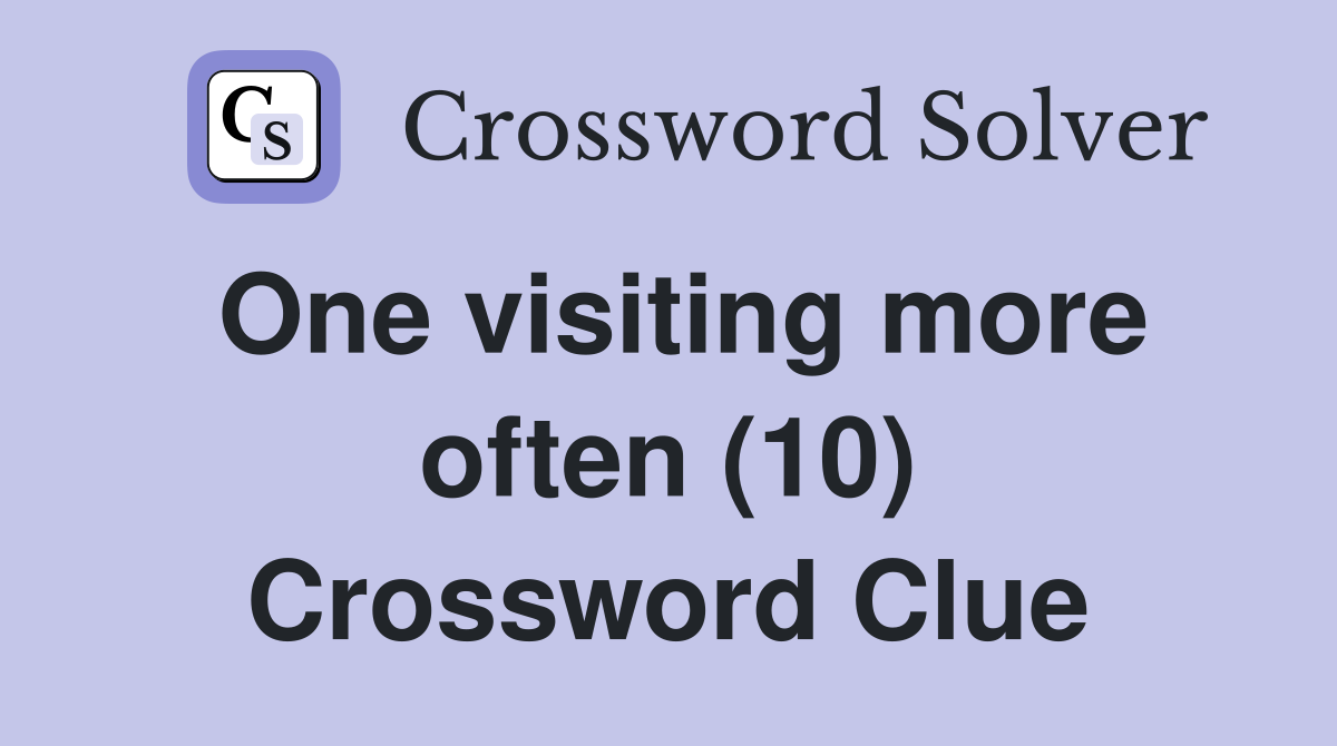 One visiting more often (10) Crossword Clue