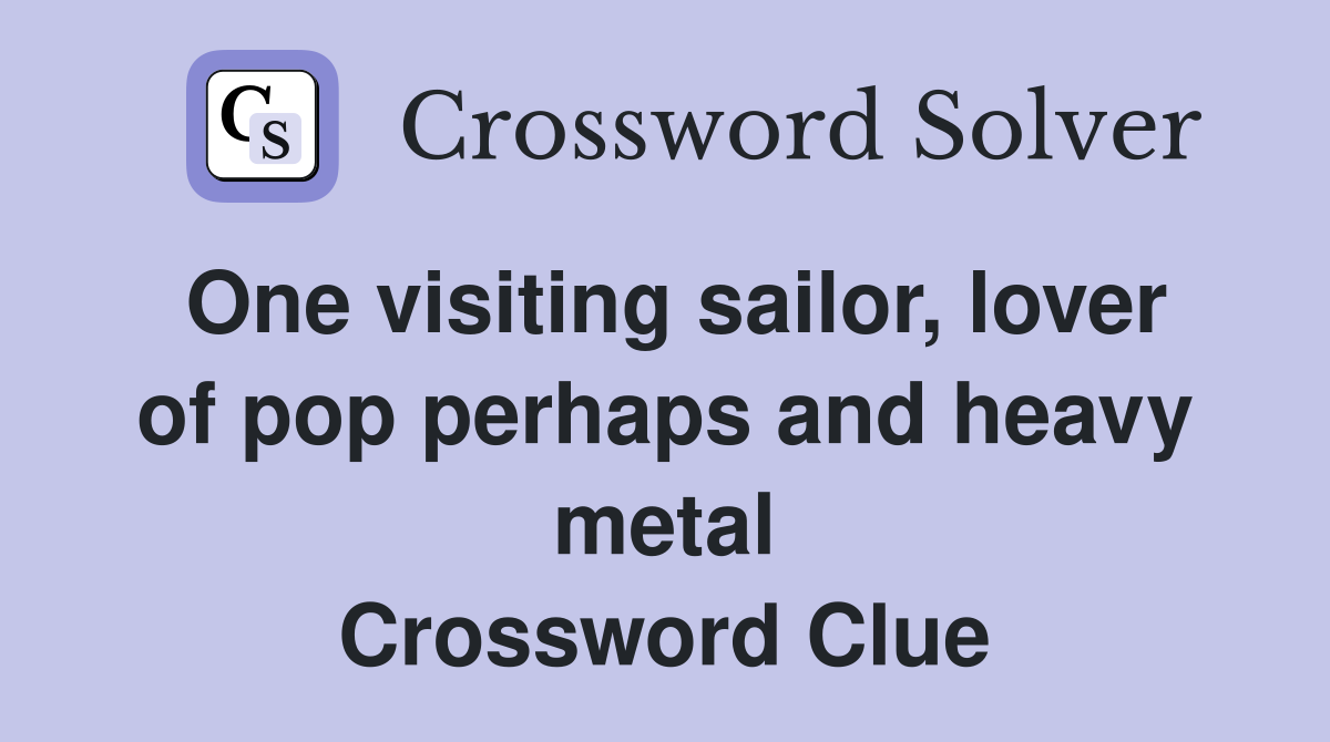 One visiting sailor, lover of pop perhaps and heavy metal Crossword Clue