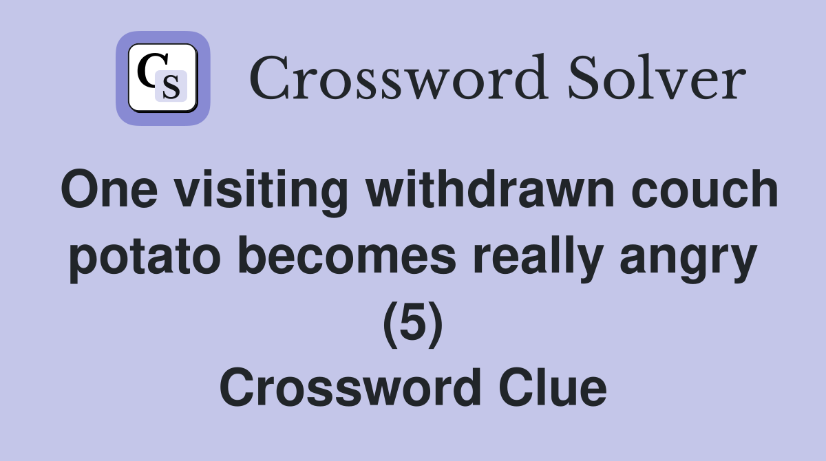 One visiting withdrawn couch potato becomes really angry (5) Crossword Clue