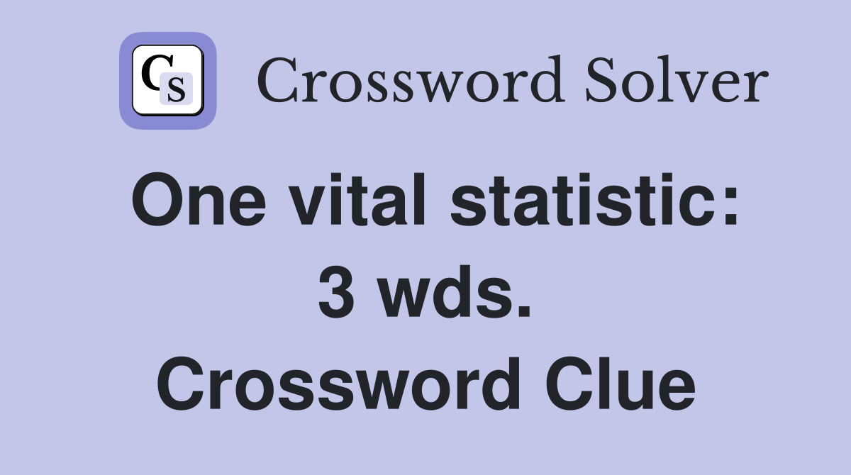 One vital statistic: 3 wds. Crossword Clue