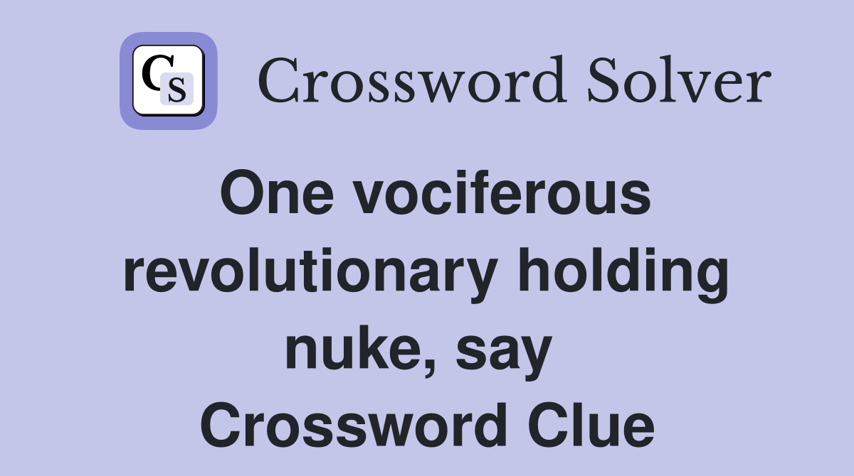 One vociferous revolutionary holding nuke, say  Crossword Clue