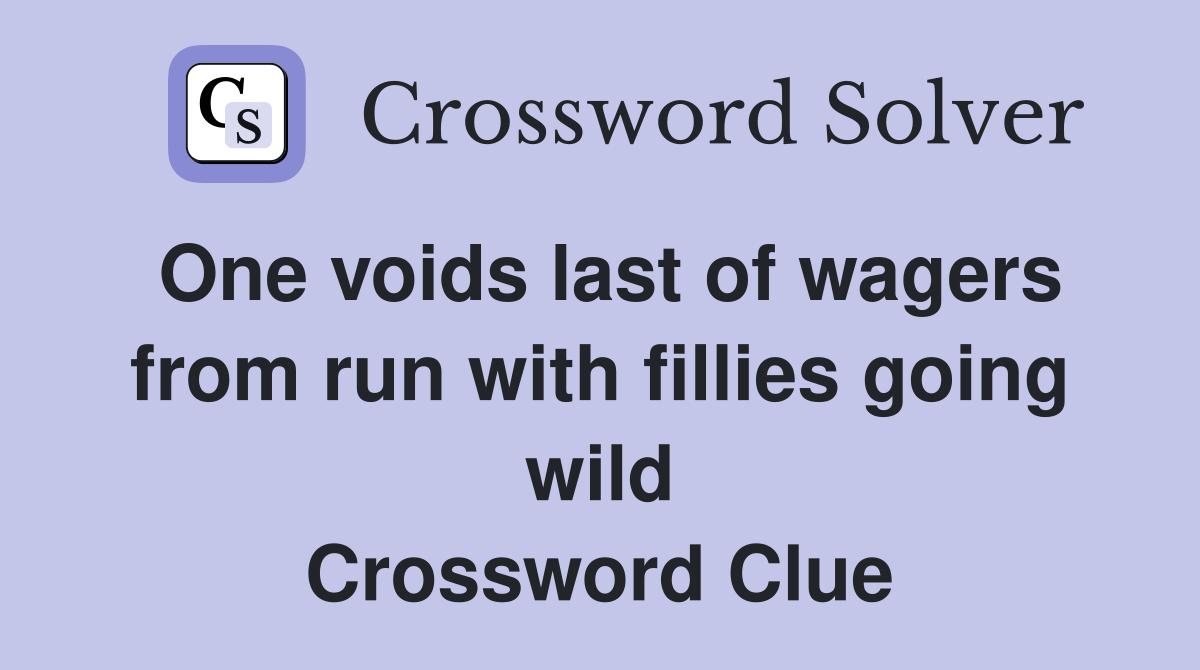 One voids last of wagers from run with fillies going wild Crossword Clue