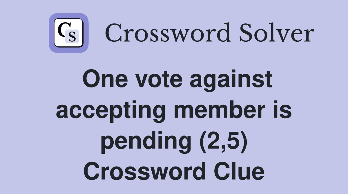 One vote against accepting member is pending (2,5) Crossword Clue