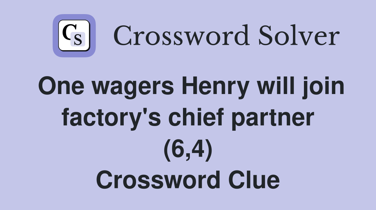 One wagers Henry will join factory's chief partner (6,4) Crossword Clue