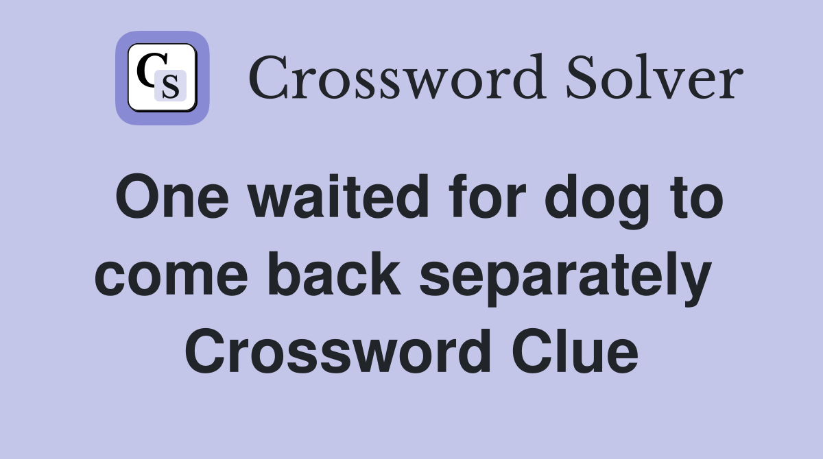 One waited for dog to come back separately  Crossword Clue