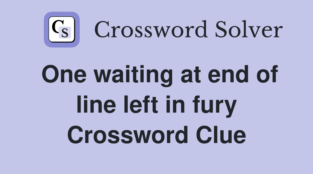 One waiting at end of line left in fury Crossword Clue