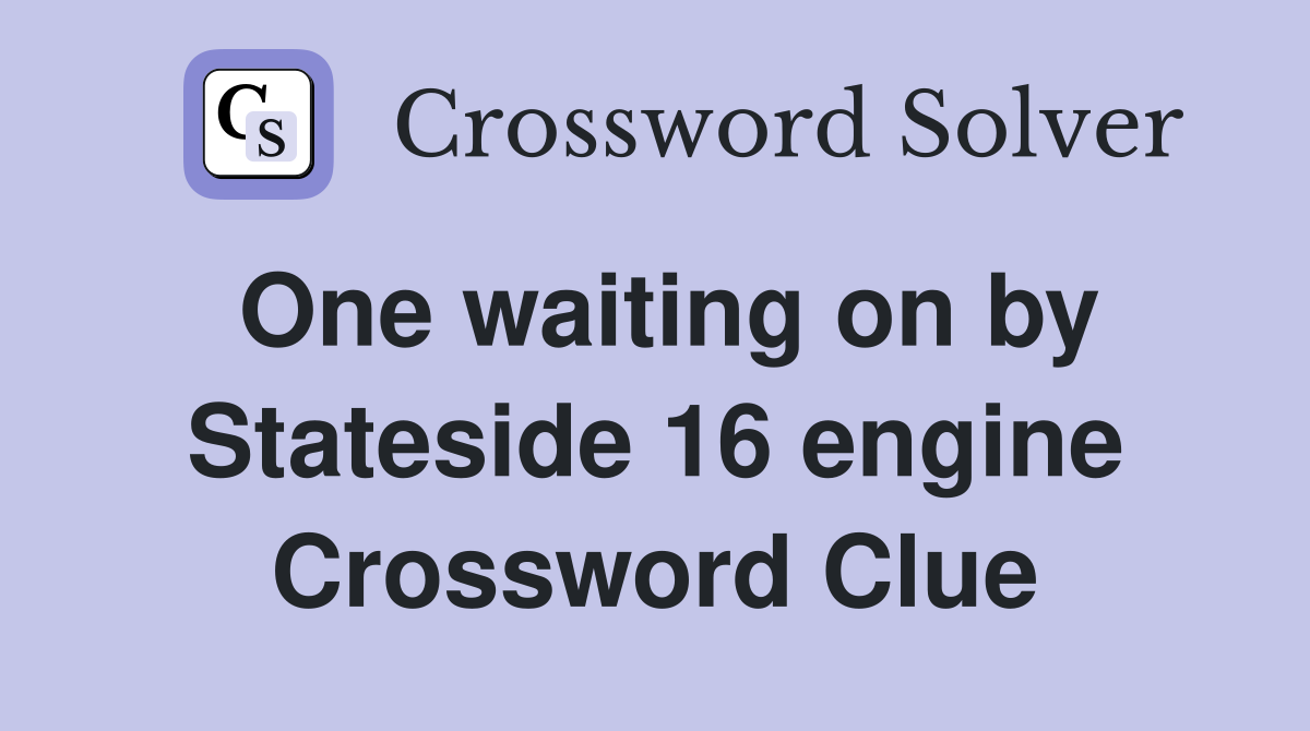 One waiting on by Stateside 16 engine Crossword Clue