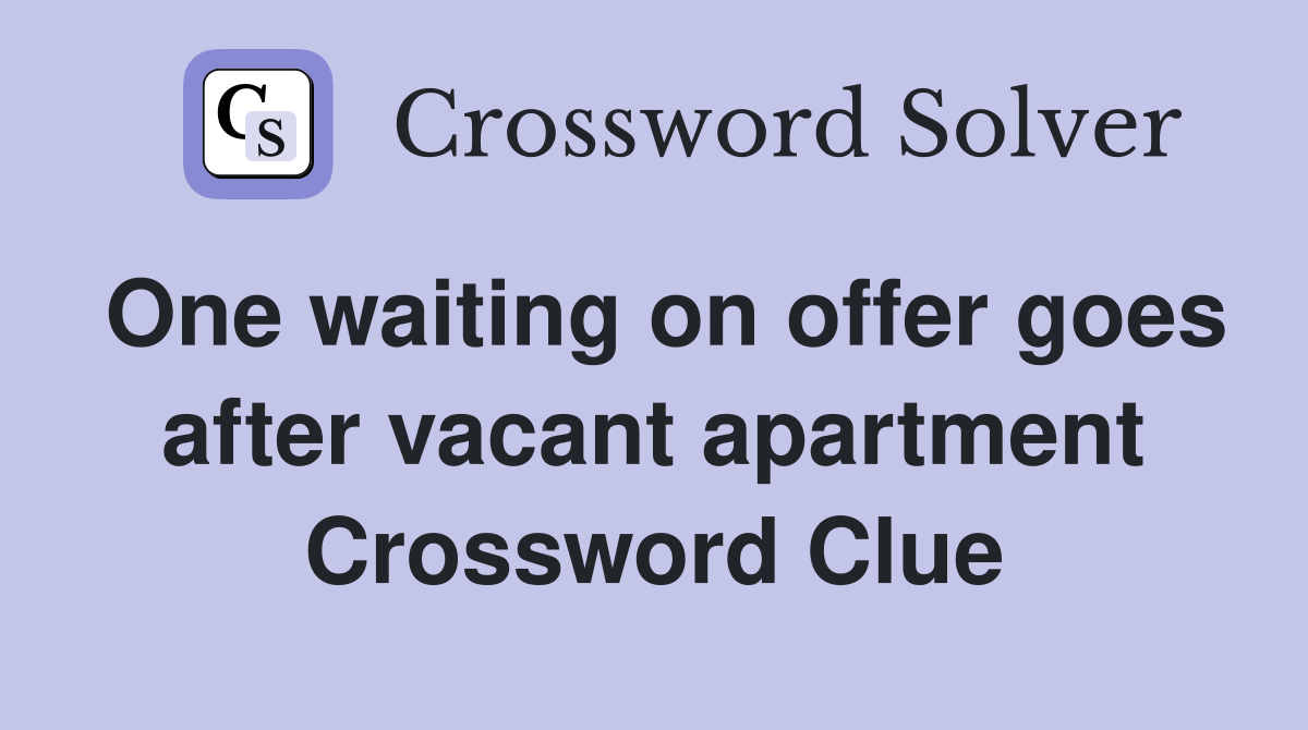 One waiting on offer goes after vacant apartment Crossword Clue