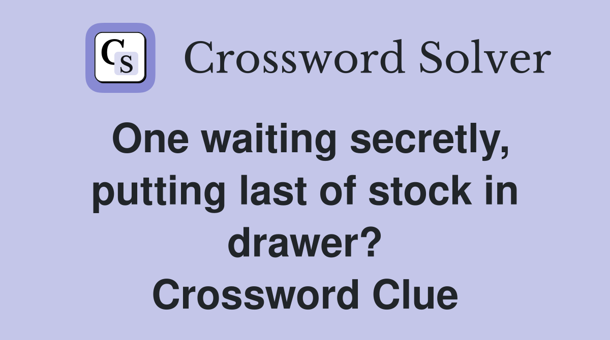 One waiting secretly, putting last of stock in drawer? Crossword Clue