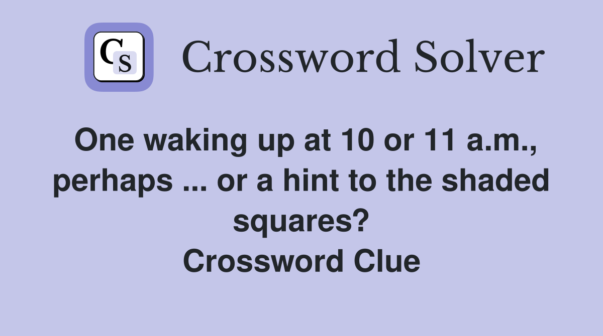 One waking up at 10 or 11 a.m., perhaps ... or a hint to the shaded squares? Crossword Clue