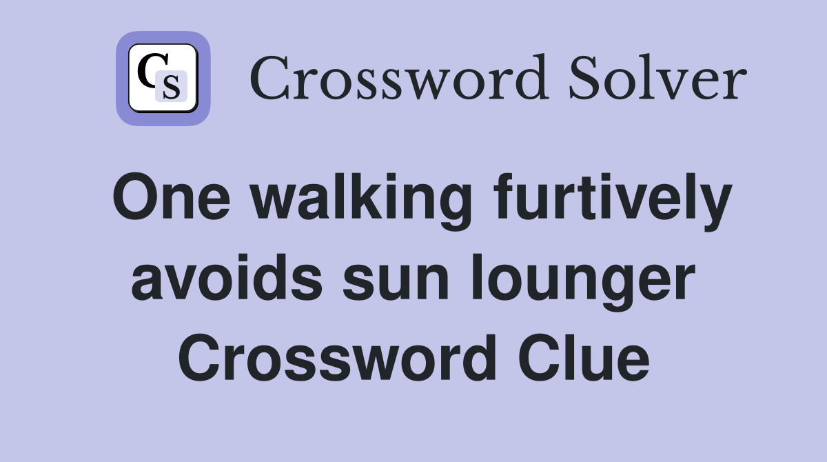 One walking furtively avoids sun lounger Crossword Clue