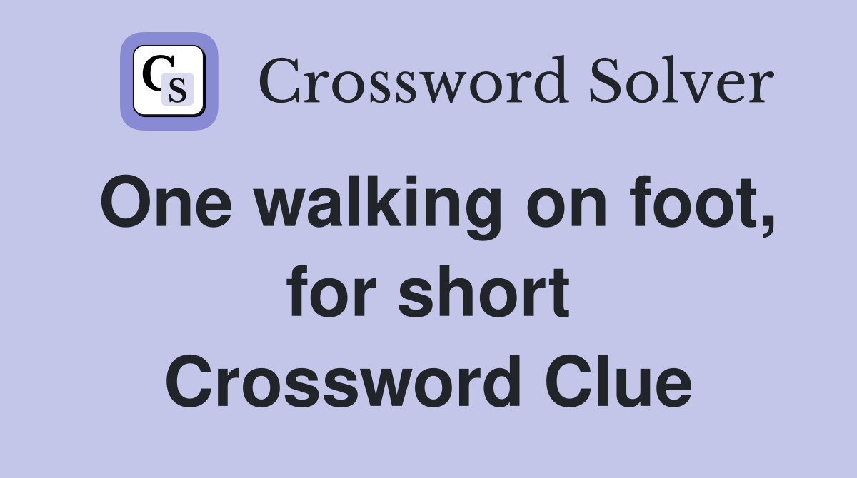 One walking on foot, for short Crossword Clue