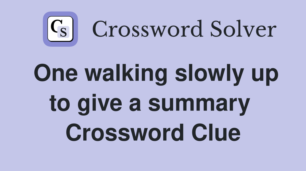 One walking slowly up to give a summary  Crossword Clue