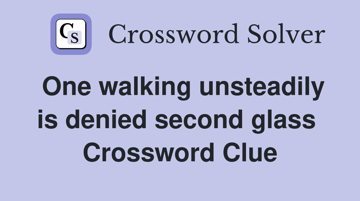 One walking unsteadily is denied second glass  Crossword Clue