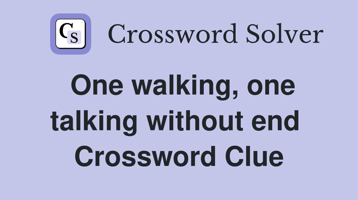 One walking, one talking without end  Crossword Clue