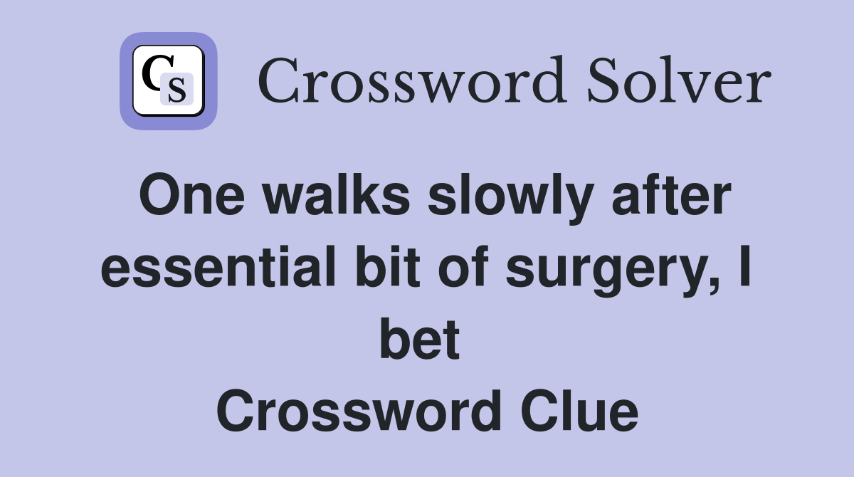 One walks slowly after essential bit of surgery, I bet  Crossword Clue