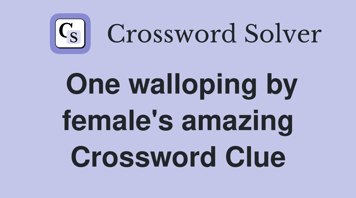 One walloping by female's amazing Crossword Clue