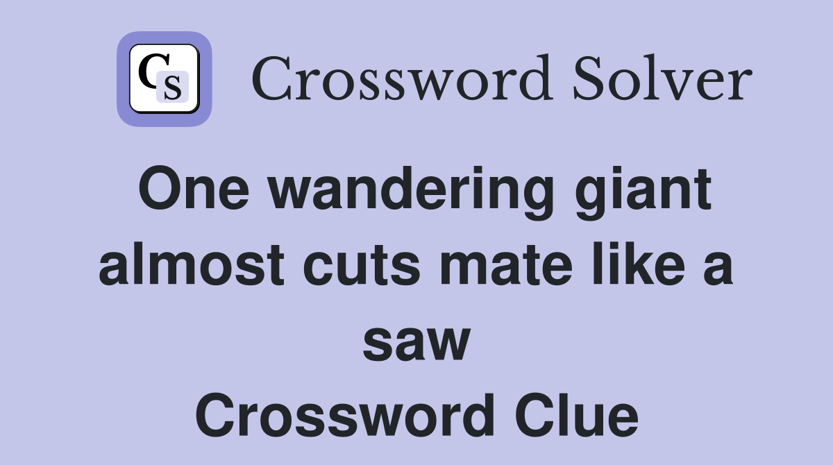 One wandering giant almost cuts mate like a saw Crossword Clue
