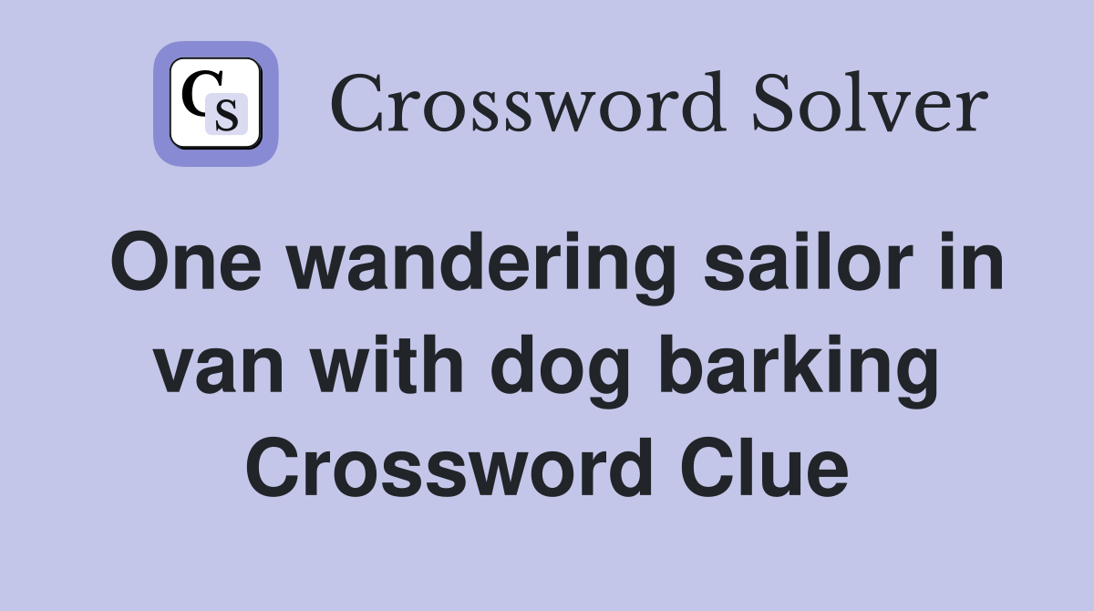 One wandering sailor in van with dog barking Crossword Clue