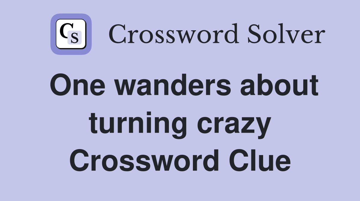 One wanders about turning crazy Crossword Clue