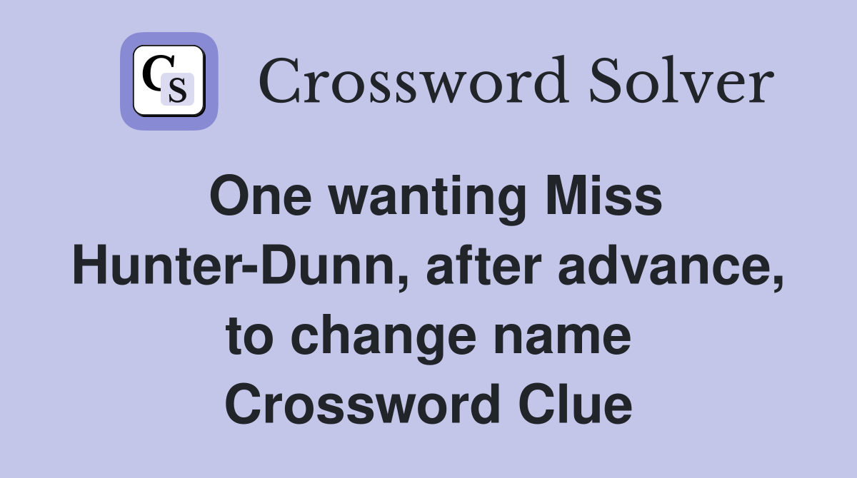 One wanting Miss Hunter-Dunn, after advance, to change name Crossword Clue