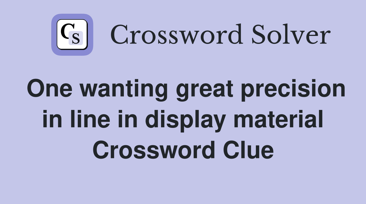 One wanting great precision in line in display material Crossword Clue