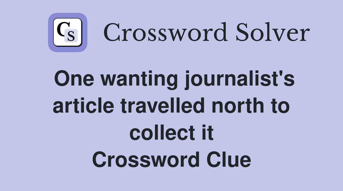 One wanting journalist's article travelled north to collect it Crossword Clue