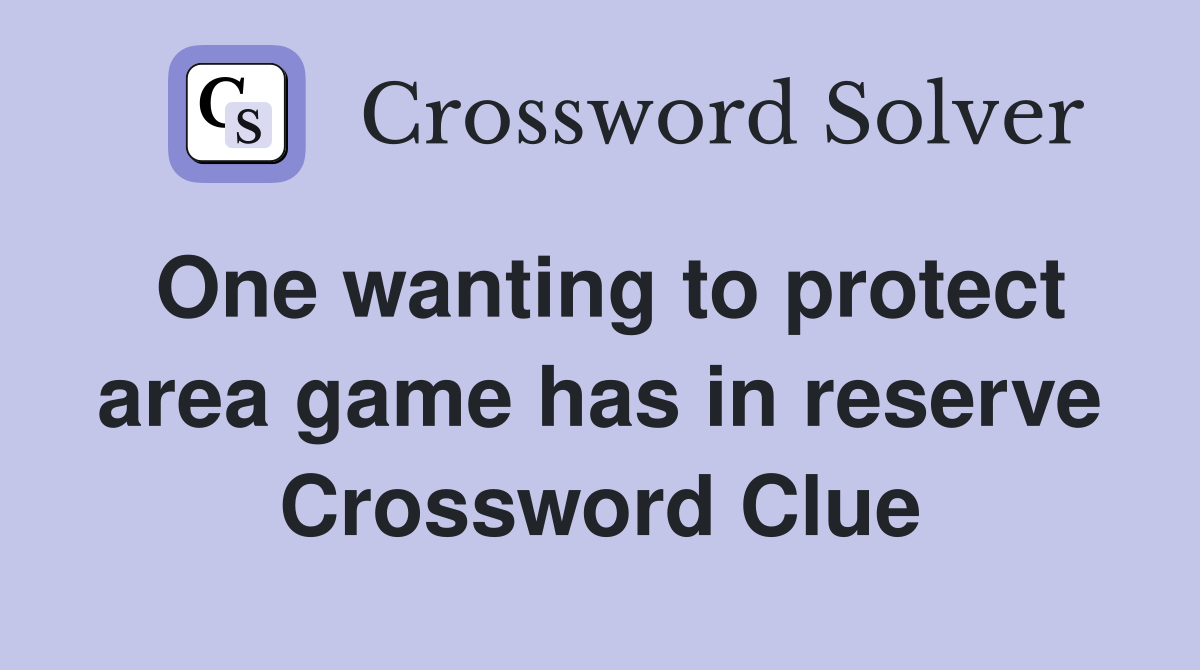 One wanting to protect area game has in reserve Crossword Clue