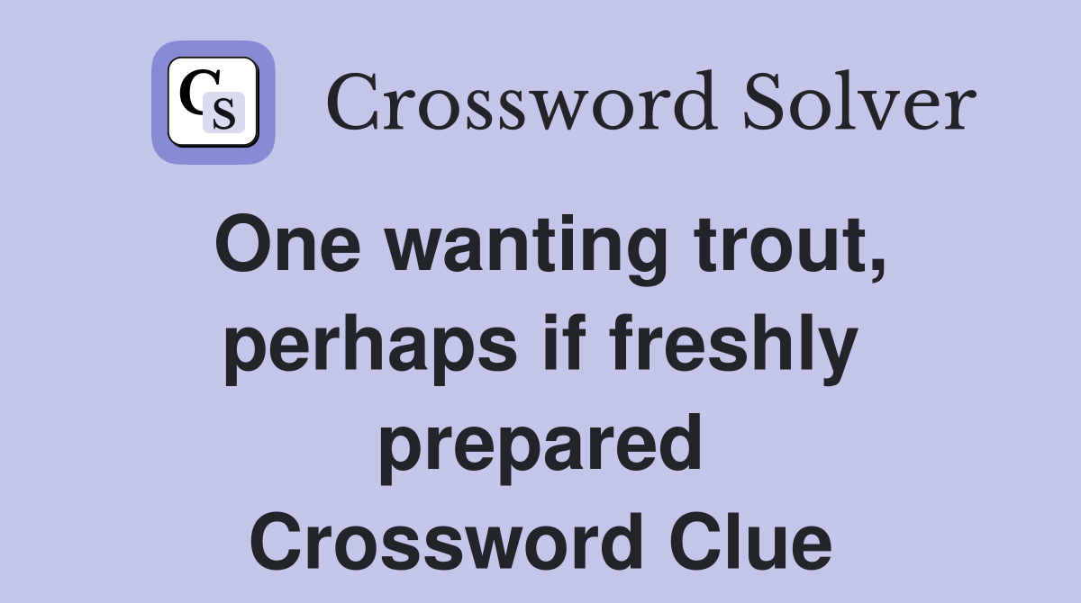 One wanting trout, perhaps if freshly prepared Crossword Clue
